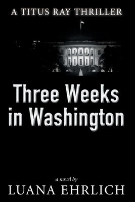 Three Weeks in Washington: A Titus Ray Thriller by Ehrlich, Luana