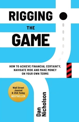 Rigging the Game: How to Achieve Financial Certainty, Navigate Risk and Make Money on Your Own Terms by Nicholson, Dan