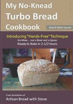 My No-Knead Turbo Bread Cookbook (Introducing "Hands-Free" Technique) (B&W Version): From the kitchen of Artisan Bread with Steve Paperback Createspace Independent Publishing Platform