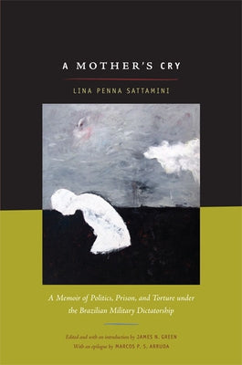 A Mother's Cry: A Memoir of Politics, Prison, and Torture under the Brazilian Military Dictatorship by Sattamini, Lina
