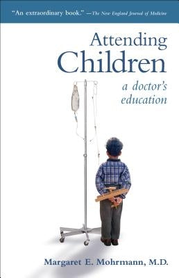 Attending Children: A Doctor's Education by Mohrmann, Margaret E.