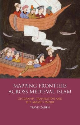 Mapping Frontiers Across Medieval Islam: Geography, Translation and the 'Abbasid Empire Paperback Bloomsbury Publishing PLC