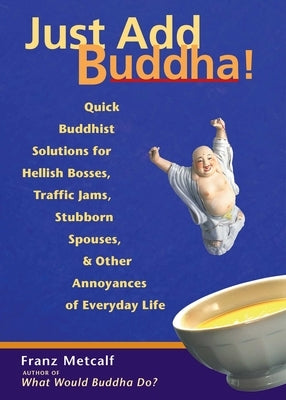 Just Add Buddha!: Quick Buddhist Solutions for Hellish Bosses, Traffic Jams, Stubborn Spouses, and Other Annoyances of Everyday Life Paperback Bookpack Inc