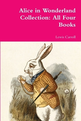 Alice in Wonderland Collection: All Four Books by Carroll, Lewis