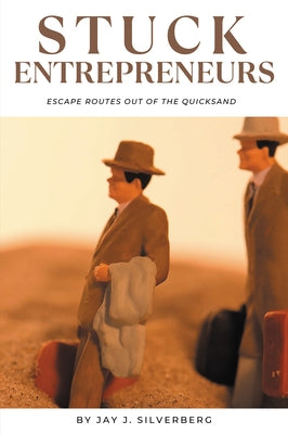 Stuck Entrepreneurs: Escape Routes Out of the Quicksand by Silverberg, Jay J.