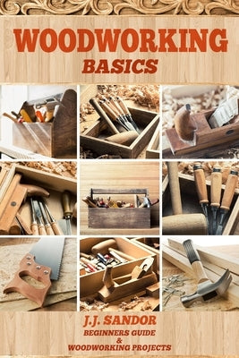 Woodworking: Woodworking Basics by J. J., Sandor