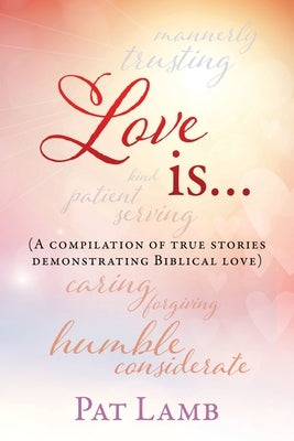 Love is...: (A compilation of true stories demonstrating Biblical love) by Lamb, Pat