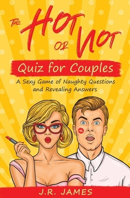 The Hot or Not Quiz for Couples: A Sexy Game of Naughty Questions and Revealing Answers by James, J. R.