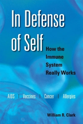 In Defense of Self: How the Immune System Really Works by Clark, William R.