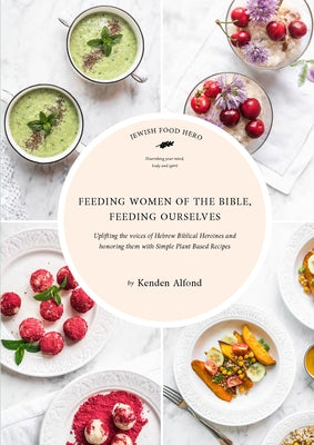 Feeding Women of the Bible, Feeding Ourselves: A Jewish Food Hero Cookbook by Alfond, Kenden