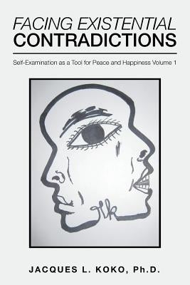 Facing Existential Contradictions: Self-Examination as a Tool for Peace and Happiness Volume 1 by Koko, Jacques L.