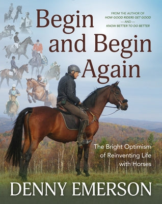 Begin and Begin Again: The Bright Optimism of Reinventing Life with Horses by Emerson, Denny