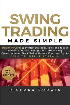 Swing Trading Made Simple: Beginners Guide to the Best Strategies, Tools and Tactics to Profit from Outstanding Short-Term Trading Opportunities by Godwin, Richard