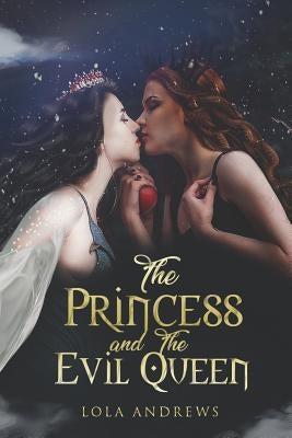 The Princess and the Evil Queen: A Lesbian Romance Retelling of the Classic Fairytale Snow White by Andrews, Lola