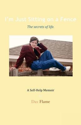 I'm Just Sitting on a Fence: The Secrets of Life. by Flame, Dax