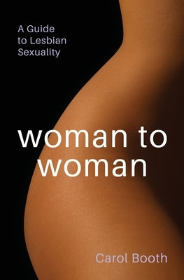 Woman to Woman: A Guide To Lesbian Sexuality by Booth, Carol