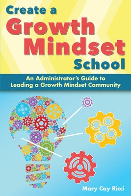 Create a Growth Mindset School: An Administrator's Guide to Leading a Growth Mindset Community by Ricci, Mary Cay