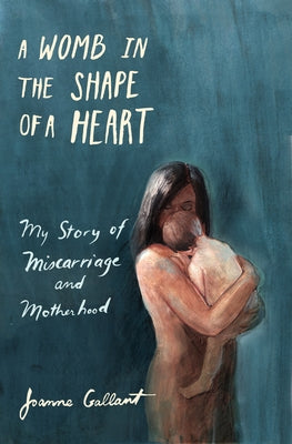 A Womb in the Shape of a Heart: My Story of Miscarriage and Motherhood by Gallant, Joanne