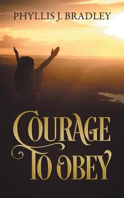 Courage To Obey by Bradley, Phyllis J.