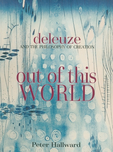 Out of This World: Deleuze and the Philosophy of Creation by Hallward, Peter