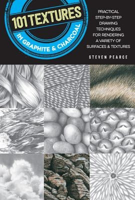 101 Textures in Graphite & Charcoal: Practical Step-By-Step Drawing Techniques for Rendering a Variety of Surfaces & Textures by Pearce, Steven