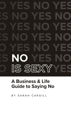 No Is Sexy: A Business & Life Guide to Saying No by Cargill, Sarah