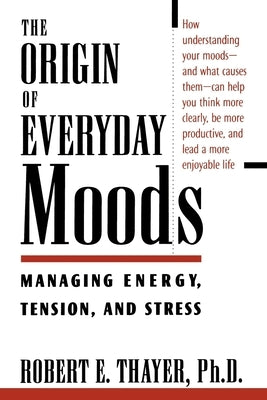 The Origin of Everyday Moods: Managing Energy, Tension, and Stress by Thayer, Robert E.
