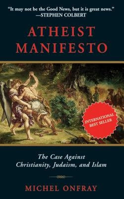 Atheist Manifesto: The Case Against Christianity, Judaism, and Islam by Onfray, Michel