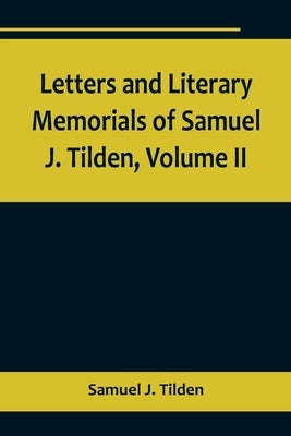 Letters and Literary Memorials of Samuel J. Tilden, Volume II Paperback Alpha Edition
