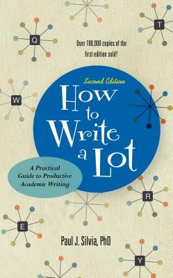 How to Write a Lot: A Practical Guide to Productive Academic Writing by Silvia, Paul J.