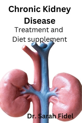 Chronic Kidney Disease: Treatment and Diet supplement by Fidel, Sarah