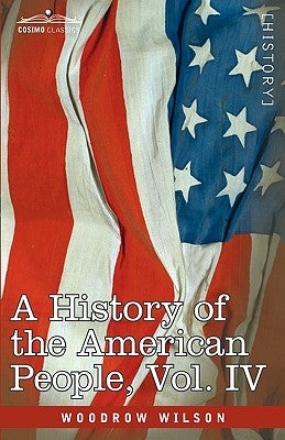 A History of the American People - In Five Volumes, Vol. IV: Critical Changes and Civil War by Wilson, Woodrow