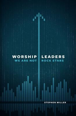 Worship Leaders: We Are Not Rock Stars Moody Publishers