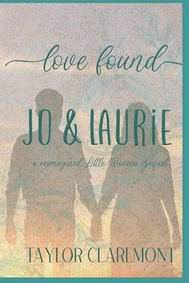 Love Found - Jo & Laurie: A Reimagined Little Women Sequel Paperback Independently Published