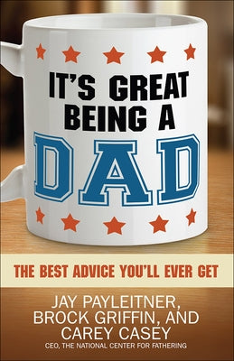 It's Great Being a Dad: The Best Advice You'll Ever Get by Payleitner, Jay