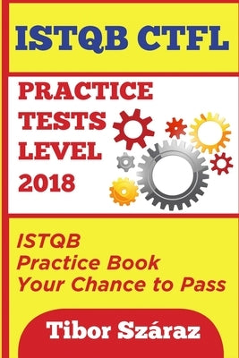 Istqb Ctfl Practice Tests Level 2018: ISTQB CTFL Practice Tests Book: Your chance to Pass by Szaraz, Tibor