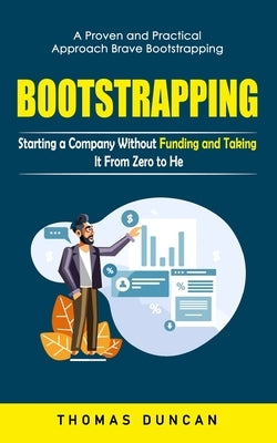 Bootstrapping: A Proven and Practical Approach Brave Bootstrapping (Starting a Company Without Funding and Taking It From Zero to Her by Duncan, Thomas