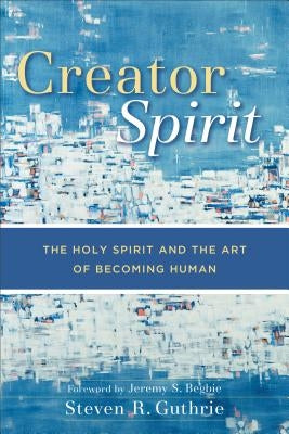 Creator Spirit: The Holy Spirit and the Art of Becoming Human Paperback Baker Academic