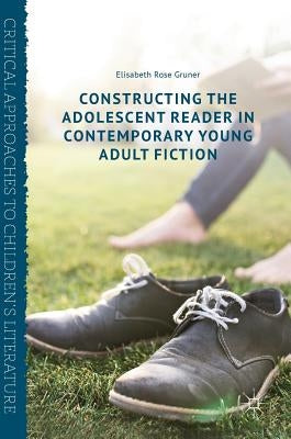 Constructing the Adolescent Reader in Contemporary Young Adult Fiction by Gruner, Elisabeth Rose