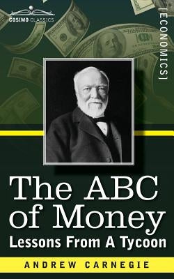 The ABC of Money: Lessons from a Tycoon by Carnegie, Andrew