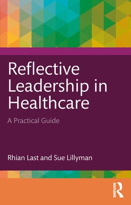 Reflective Leadership in Healthcare: A Practical Guide by Last, Rhian