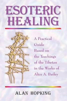 Esoteric Healing: A Practical Guide Based on the Teachings of the Tibetan in the Works of Alice A. Bailey by Hopking, Alan N.