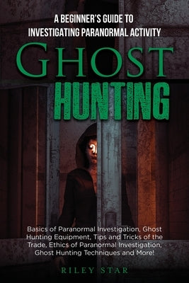 Ghost Hunting: A Beginner's Guide To Investigating Paranormal Activity by Star, Riley