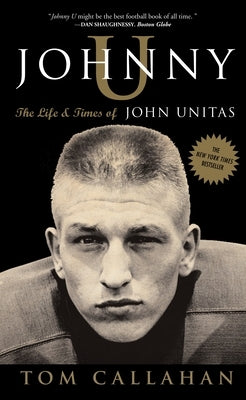 Johnny U: The Life and Times of John Unitas by Callahan, Tom