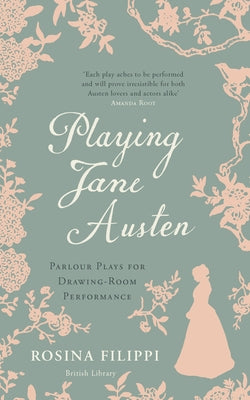 Playing Jane Austen: Parlour Plays for Drawing-Room Performance by Filippi, Rosina