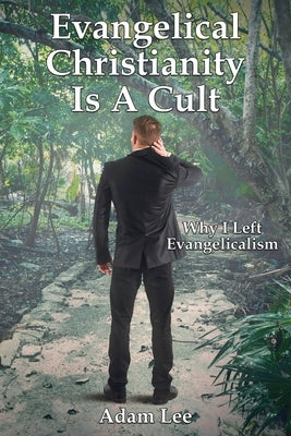 Evangelical Christianity Is A Cult: Why I Left Evangelicalism by Lee, Adam