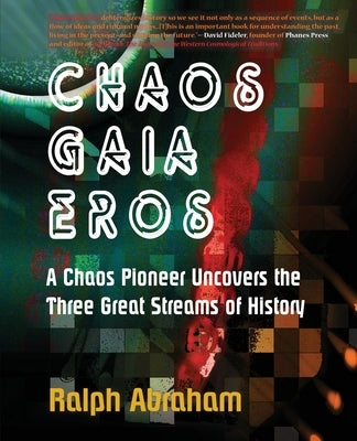 Chaos, Gaia, Eros: A Chaos Pioneer Uncovers the Three Great Streams of History by Abraham, Ralph H.