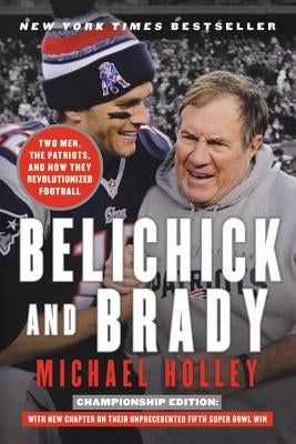 Belichick and Brady: Two Men, the Patriots, and How They Revolutionized Football by Holley, Michael