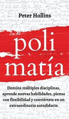 Polimatía: Domina múltiples disciplinas, aprende nuevas habilidades, piensa con flexibilidad y conviértete en un extraordinario a by Hollins, Peter