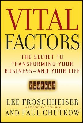 Vital Factors: The Secret to Transforming Your Business - And Your Life by Froschheiser, Lee